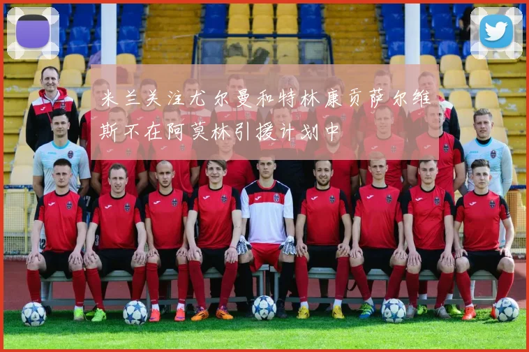 米兰关注尤尔曼和特林康贡萨尔维斯不在阿莫林引援计划中