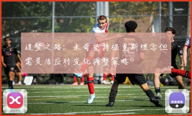 追梦之路：米奇坚持福克斯理念但需灵活应对变化调整策略