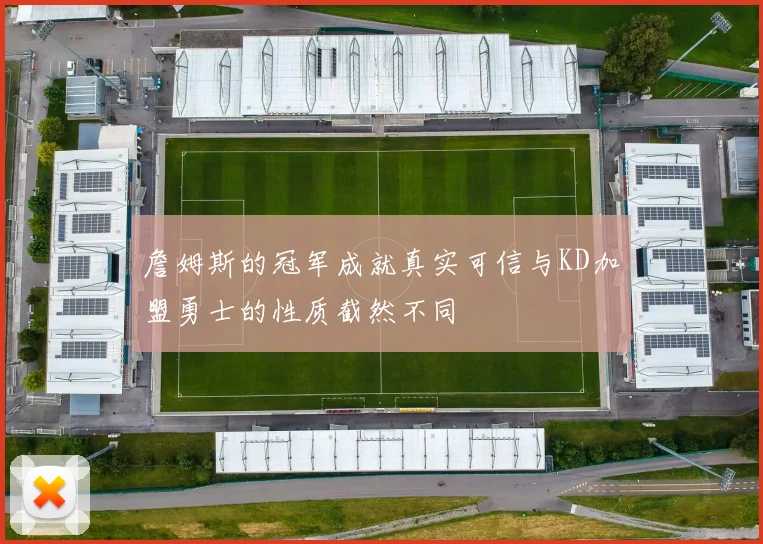詹姆斯的冠军成就真实可信与KD加盟勇士的性质截然不同