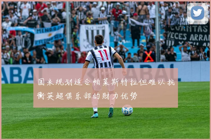 国米规划适合帕莱斯特拉但难以抗衡英超俱乐部的财力优势