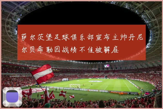 萨尔茨堡足球俱乐部宣布主帅丹尼尔贝希勒因战绩不佳被解雇
