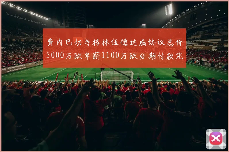 费内巴切与格林伍德达成协议总价5000万欧年薪1100万欧分期付款完成交易