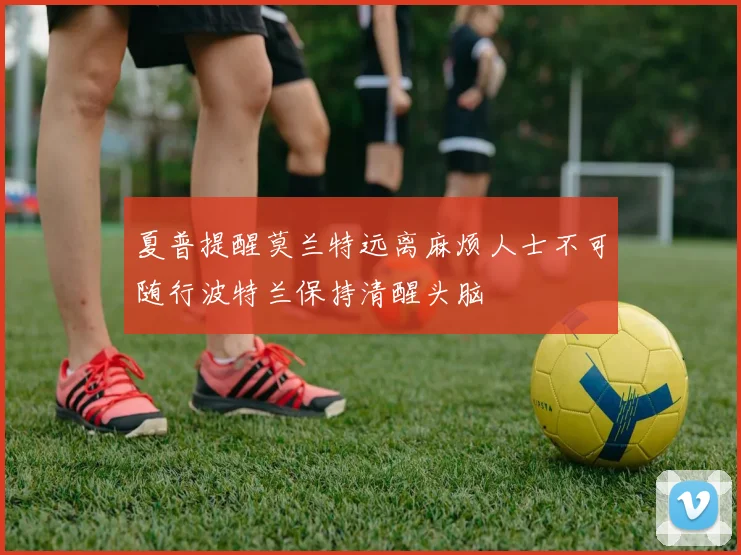 夏普提醒莫兰特远离麻烦人士不可随行波特兰保持清醒头脑