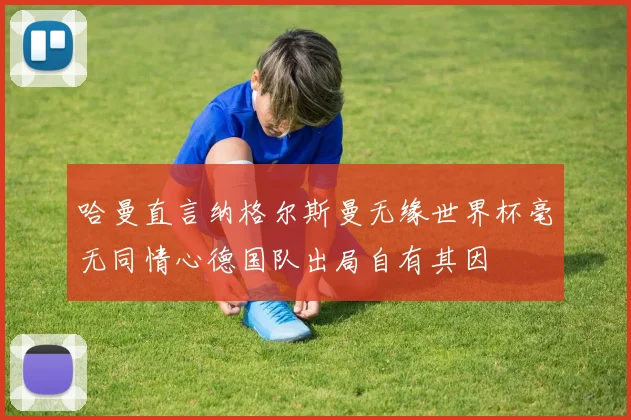 哈曼直言纳格尔斯曼无缘世界杯毫无同情心德国队出局自有其因